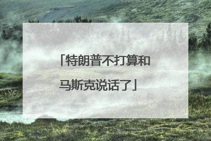 特朗普不打算和马斯克说话了