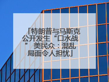 特朗普与马斯克公开发生“口水战” 美民众：混乱局面令人担忧