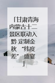 甘肃青海内蒙古十二景区联动入黔 定制金秋 “纬度差” 盛宴