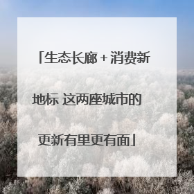 生态长廊＋消费新地标 这两座城市的更新有里更有面