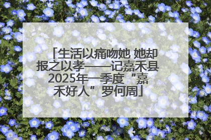 生活以痛吻她 她却报之以孝——记嘉禾县2025年一季度“嘉禾好人”罗何周