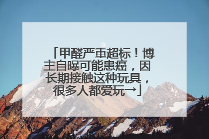 甲醛严重超标！博主自曝可能患癌，因长期接触这种玩具，很多人都爱玩→