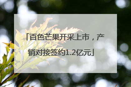 百色芒果开采上市，产销对接签约1.2亿元