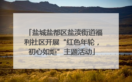 盐城盐都区盐渎街道福利社区开展“红色年轮，初心如炬”主题活动
