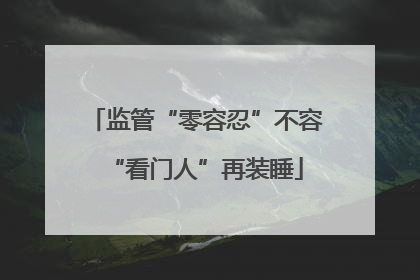 监管“零容忍”不容“看门人”再装睡