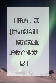 盱眙：深耕技能培训，赋能就业增收产业发展