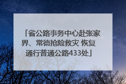 省公路事务中心赴张家界、常德抢险救灾 恢复通行普通公路433处
