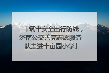 筑牢安全出行防线，济南公交善亮志愿服务队走进十亩园小学