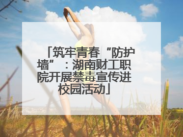筑牢青春“防护墙”：湖南财工职院开展禁毒宣传进校园活动
