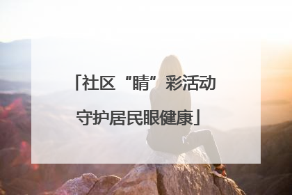 社区“睛”彩活动 守护居民眼健康