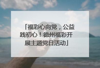 福彩心向党，公益践初心！德州福彩开展主题党日活动