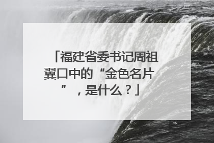福建省委书记周祖翼口中的“金色名片”，是什么？