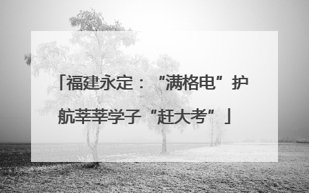 福建永定：“满格电”护航莘莘学子“赶大考”