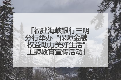 福建海峡银行三明分行举办“保障金融权益助力美好生活”主题教育宣传活动