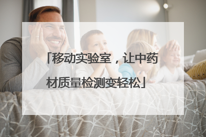 移动实验室，让中药材质量检测变轻松