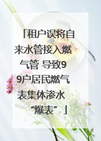 租户误将自来水管接入燃气管 导致99户居民燃气表集体渗水 “爆表”
