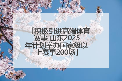 积极引进高端体育赛事 山东2025年计划举办国家级以上赛事200场