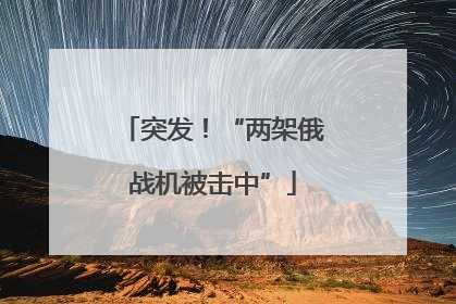 突发！“两架俄战机被击中”