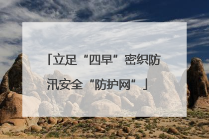 立足“四早”密织防汛安全“防护网”