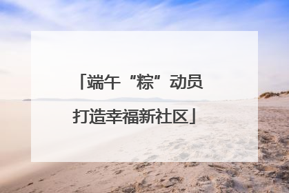 端午“粽”动员 打造幸福新社区