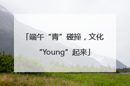 端午“青”碰撞，文化“Young”起来