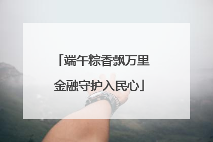 端午粽香飘万里 金融守护入民心