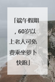 端午假期，60岁以上老人可免费乘坐萝卜快跑