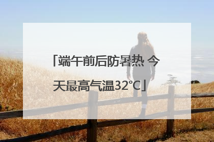 端午前后防暑热 今天最高气温32℃