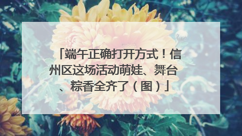 端午正确打开方式！信州区这场活动萌娃、舞台、粽香全齐了（图）