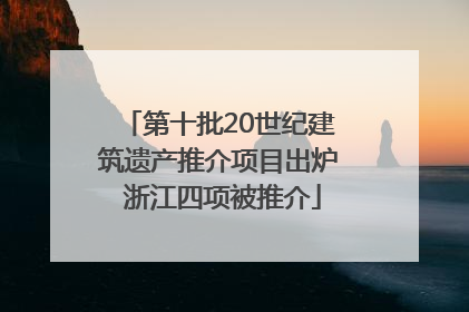 第十批20世纪建筑遗产推介项目出炉 浙江四项被推介