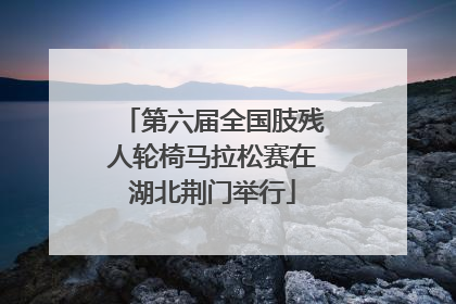 第六届全国肢残人轮椅马拉松赛在湖北荆门举行