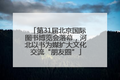 第31届北京国际图书博览会落幕，河北以书为媒扩大文化交流“朋友圈”