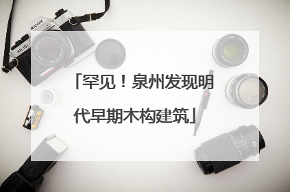 罕见！泉州发现明代早期木构建筑