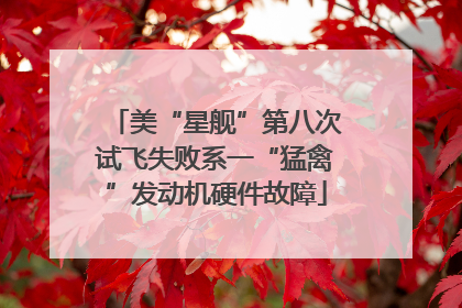美“星舰”第八次试飞失败系一“猛禽”发动机硬件故障