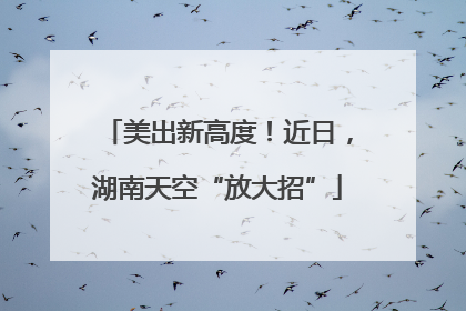 美出新高度！近日，湖南天空“放大招”