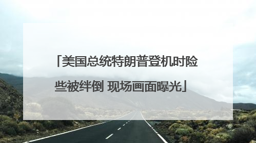 美国总统特朗普登机时险些被绊倒 现场画面曝光