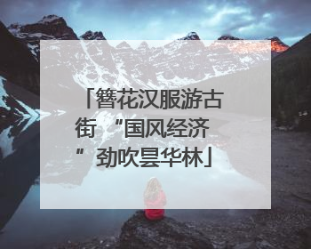 簪花汉服游古街 “国风经济”劲吹昙华林