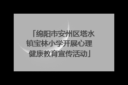 绵阳市安州区塔水镇宝林小学开展心理健康教育宣传活动