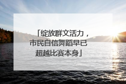 绽放群文活力，市民自信舞蹈早已超越比赛本身