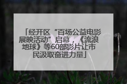 经开区“百场公益电影展映活动”启幕，《流浪地球》等60部影片让市民汲取奋进力量