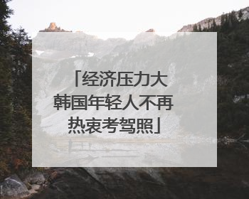 经济压力大 韩国年轻人不再热衷考驾照