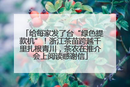 给每家发了台“绿色提款机”！浙江茶苗跨越千里扎根青川，茶农在推介会上阅读感谢信