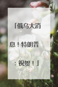 俄乌大消息！特朗普：祝贺！