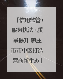 信用监管+服务执法+质量提升 枣庄市市中区打造营商新生态