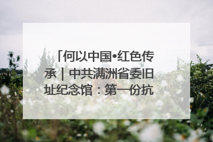 何以中国•红色传承｜中共满洲省委旧址纪念馆：第一份抗日宣言在这里发出
