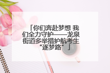 你们奔赴梦想 我们全力守护——龙泉街道多举措护航考生“逐梦路”
