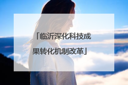 临沂深化科技成果转化机制改革
