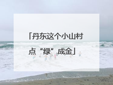 丹东这个小山村点“绿”成金