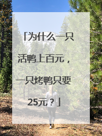 为什么一只活鸭上百元，一只烤鸭只要25元？