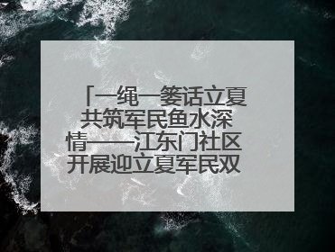 一绳一篓话立夏 共筑军民鱼水深情——江东门社区开展迎立夏军民双拥活动